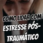 Como Lidar com o Estresse Pós-Traumático 7 Passos para Retomar o Controle da Sua Vida