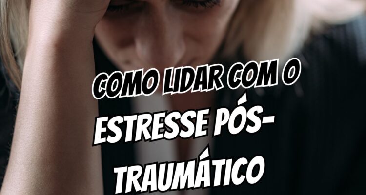Como Lidar com o Estresse Pós-Traumático 7 Passos para Retomar o Controle da Sua Vida