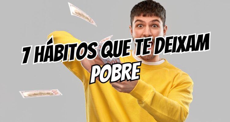 7 Hábitos que Estão te Deixando Pobre Sem Perceber