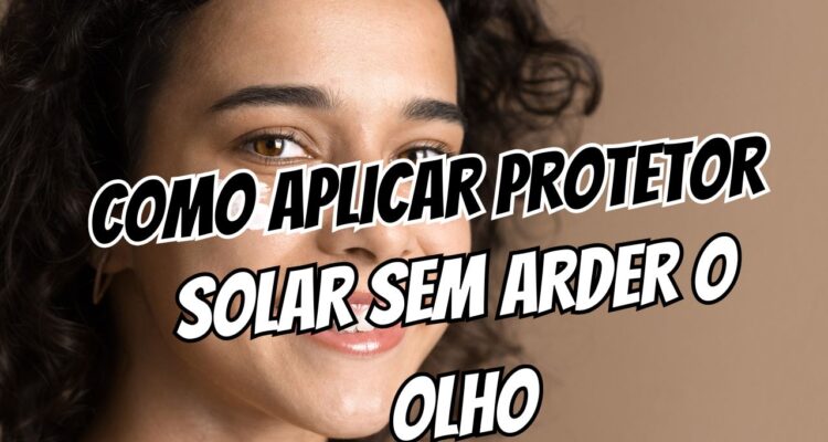 Olho ardendo Como aplicar protetor solar sem borrar ou escorrer