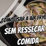 O guia para iniciantes como usar a Air Fryer sem deixar a comida ressecada