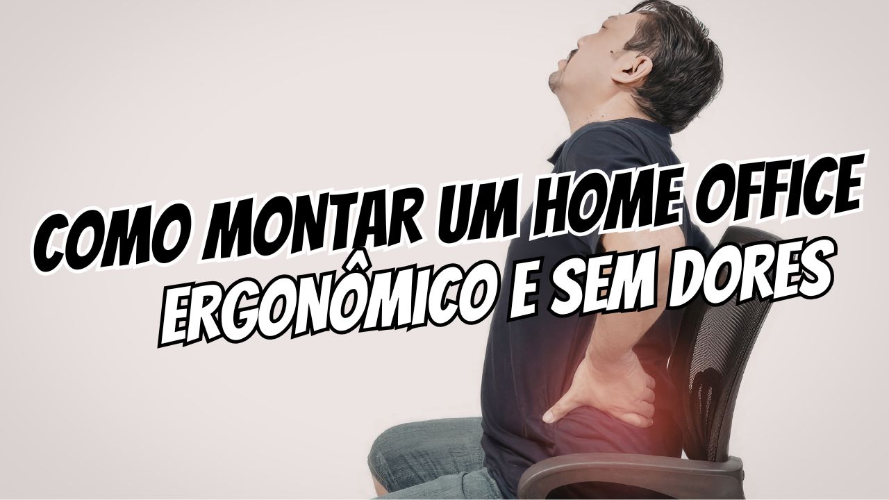 Como montar um home office ergonômico e sem dores