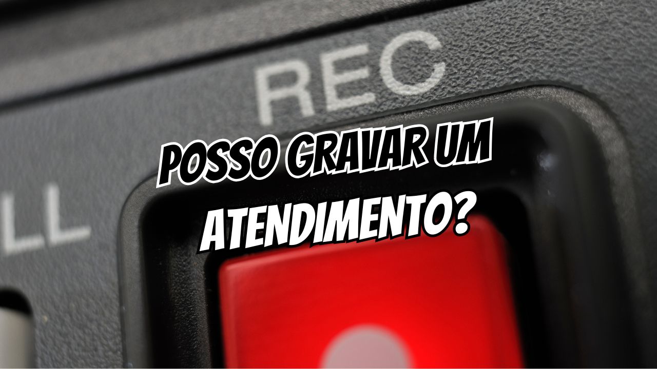 Posso gravar um atendimento sem avisar Entenda
